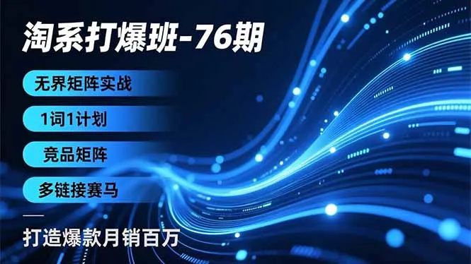 淘系打爆班76期：无界矩阵实战，1词1计划、竞品矩阵、多链接赛马，打造爆款月销百万-资源项目网