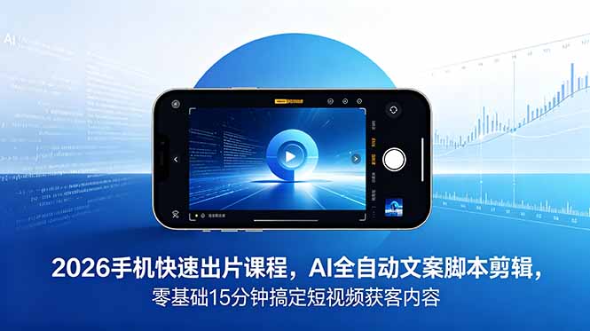 2026年AI全自动短视频制作课程：15分钟零基础快速出片，高效获客内容-资源项目网