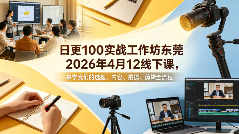 2026年4月12日东莞线下课：日更100条实战工作坊，掌握选题、内容、拍摄、剪辑全流程-资源项目网