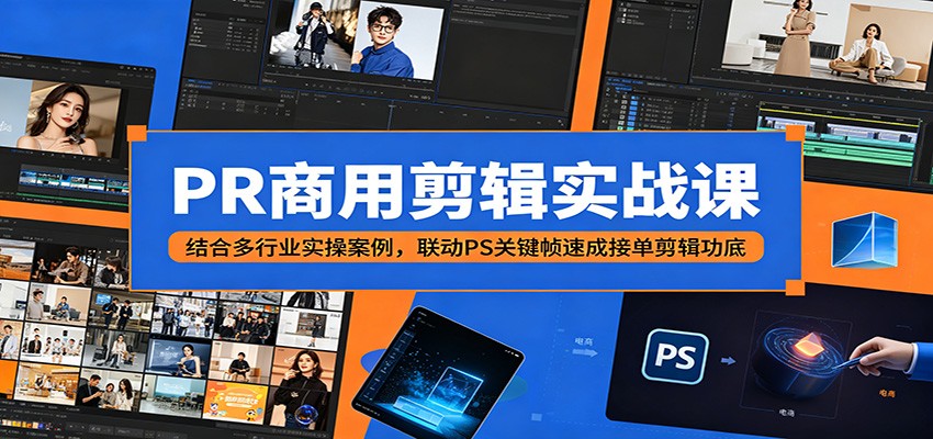 PR商用剪辑实战课程：多行业案例实操，PS关键帧速成接单提升剪辑技能-资源项目网