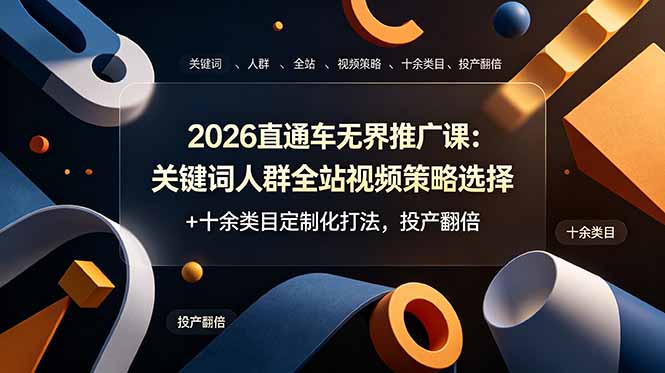 2026直通车无界推广课：关键词人群全站视频策略+十余类目定制化打法，投产翻倍-资源项目网