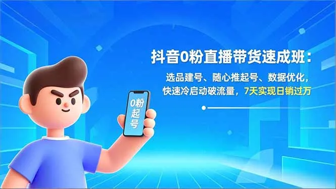 抖音0粉丝直播带货速成班：选品建号、随心推广、数据优化，7天破流量冷启动，日销过万-资源项目网