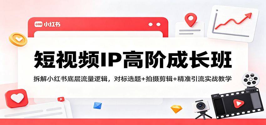 短视频IP高阶成长班：小红书流量策略解析+拍摄剪辑技巧+精准引流实战教学-资源项目网