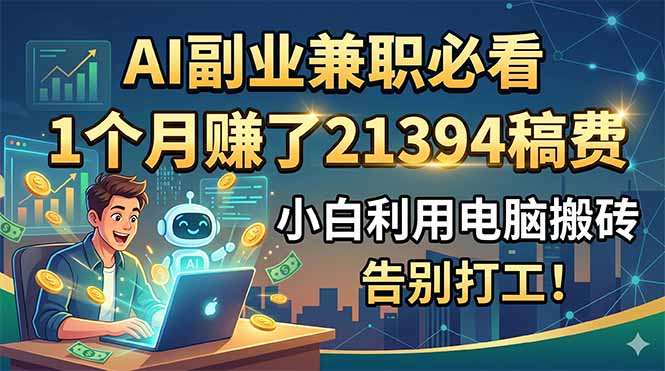 AI副业兼职指南：1个月赚21394稿费，小白电脑搬砖，告别打工！-资源项目网