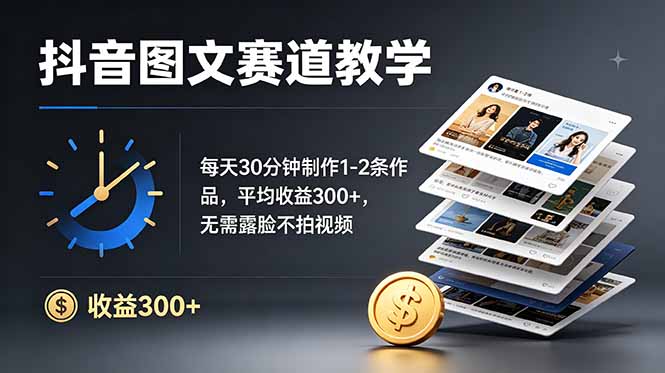 抖音图文创作指南：每日30分钟，轻松制作1-2条作品，月入过万，无需露脸-资源项目网