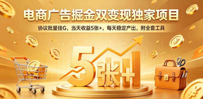 电商广告双变现项目揭秘：协议批量挂G，日收益5张+，稳定产出工具附赠-资源项目网