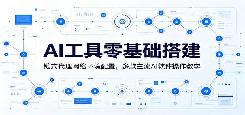 零基础搭建AI工具：链式代理网络环境配置与主流软件操作教程-资源项目网