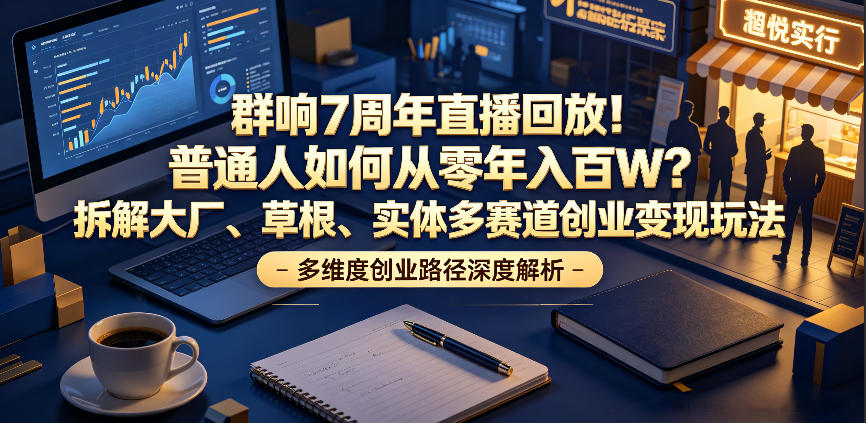 群响7周年直播回放：揭秘普通人如何年入百万的创业秘籍，详解大厂、草根与实体多赛道变现策略-资源项目网
