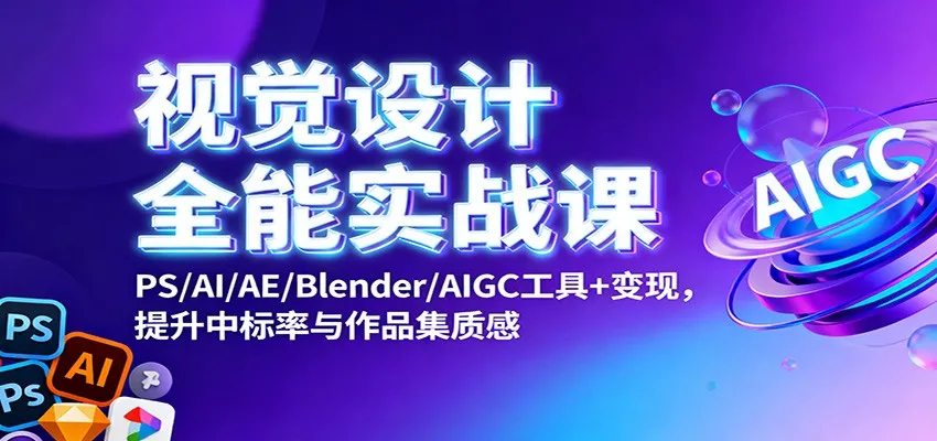 视觉设计全能实战课程：掌握PS/AI/AE/Blender/AIGC工具，提升中标率与作品集质感-资源项目网