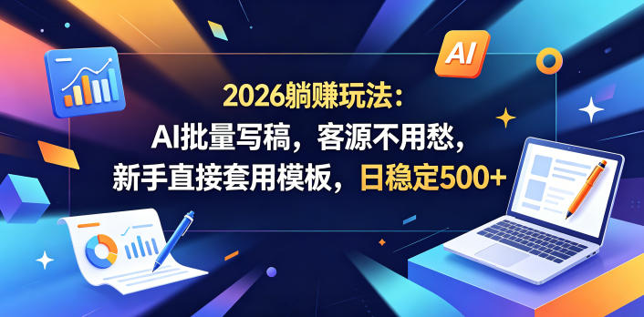 2026年AI批量写稿，日稳定500+客源，新手模板套用，躺赚玩法揭秘-资源项目网