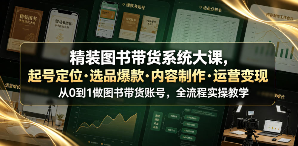 图书带货系统大课:从0到1打造精装图书账号,全流程实操教学-资源项目网
