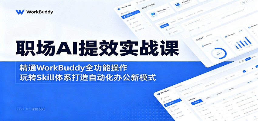 职场AI提效实战课:掌握WorkBuddy全功能,打造自动化办公新模式-资源项目网
