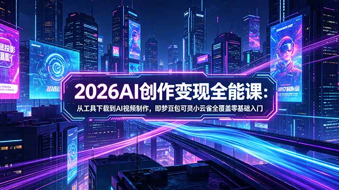 2026年AI创作变现全能课程：从工具到视频制作，零基础入门即梦豆包可灵小云雀全覆盖-资源项目网
