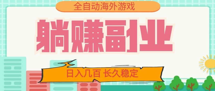 全自动海外游戏躺赚副业：日入几百，长久稳定，小白可操作！-资源项目网