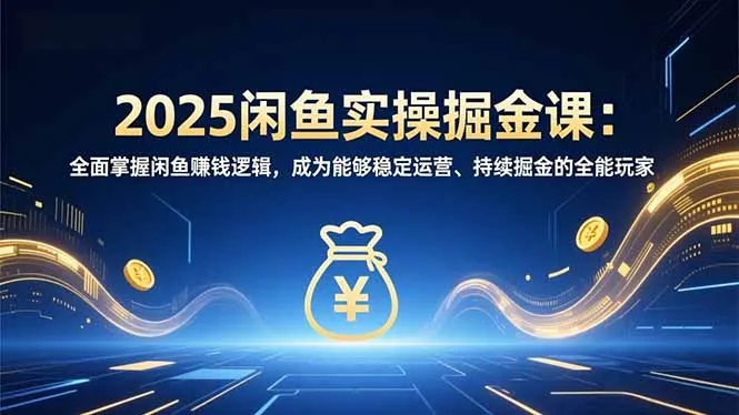 2025年闲鱼赚钱实战课程：掌握闲鱼盈利策略，成为持续赚钱的全能玩家-资源项目网