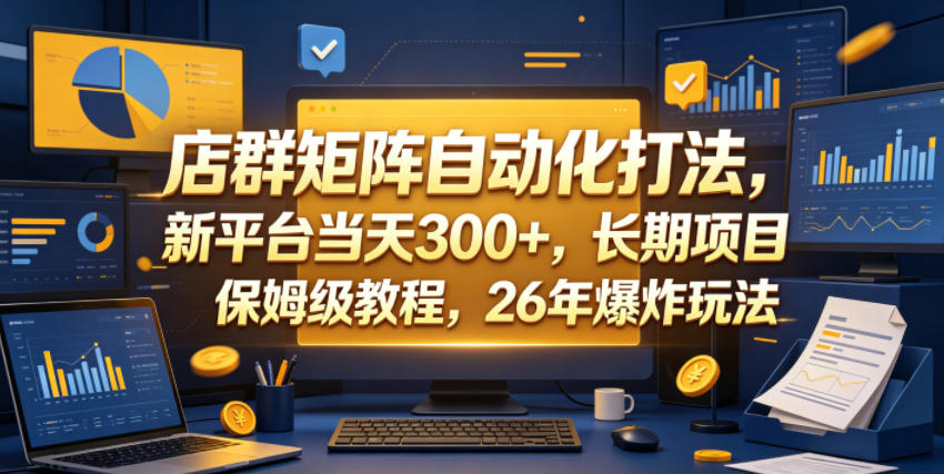 店群矩阵自动化运营，新平台日增300+，长期项目保姆级教程，26年实战秘籍【揭秘】-资源项目网
