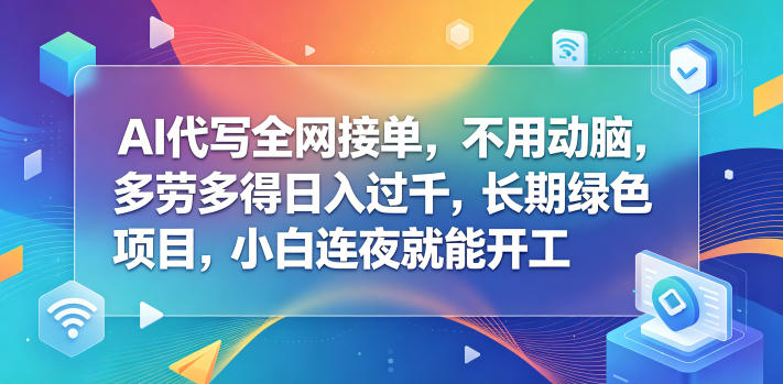 AI代写全网接单,轻松赚钱,日入过千,长期项目,小白上手快【揭秘】-资源项目网