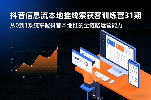 抖音本地推线索获客训练营31期：系统掌握抖音全链路运营能力（更新0421）-资源项目网