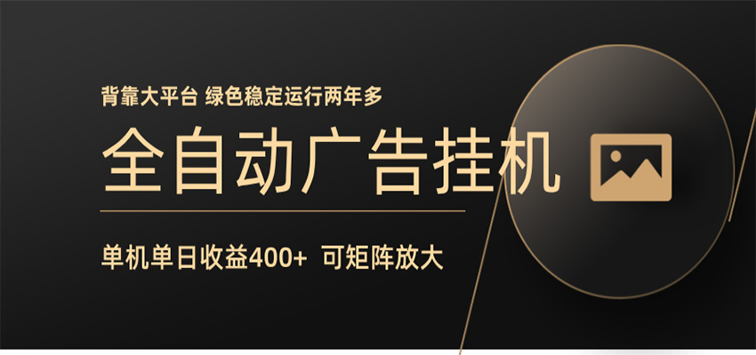 全自动广告联盟挂机收益日增400+，无需人工值守，矩阵放大稳定输出两年多-资源项目网