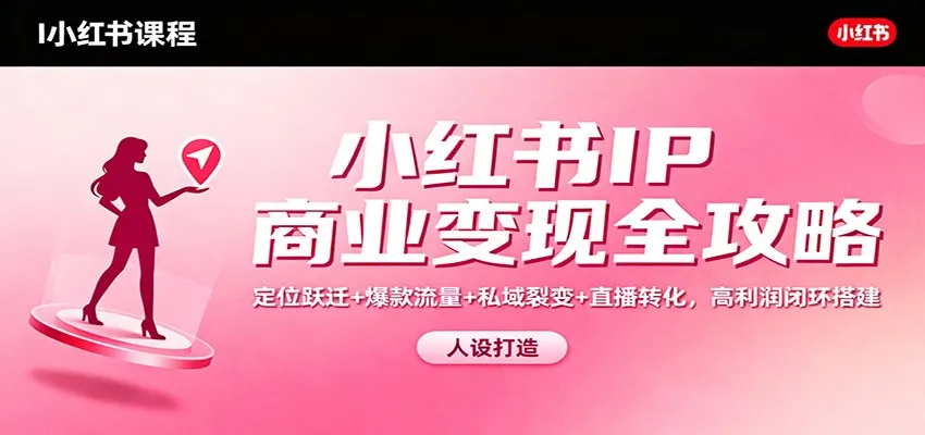 小红书IP商业变现全攻略:定位、流量、私域裂变与直播转化,打造高利润闭环-资源项目网