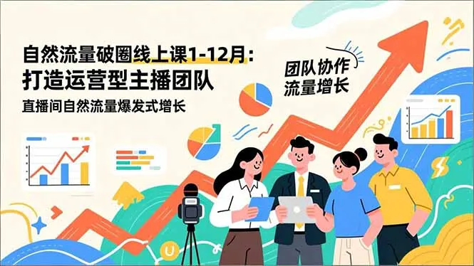 自然流量破圈线上课1-12月：打造运营型主播团队，直播间自然流量爆发式增长-资源项目网