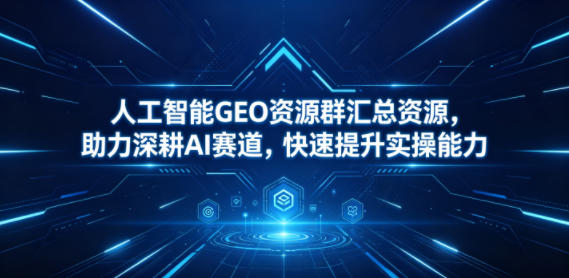 人工智能GEO资源大全,加速AI技能提升-资源项目网