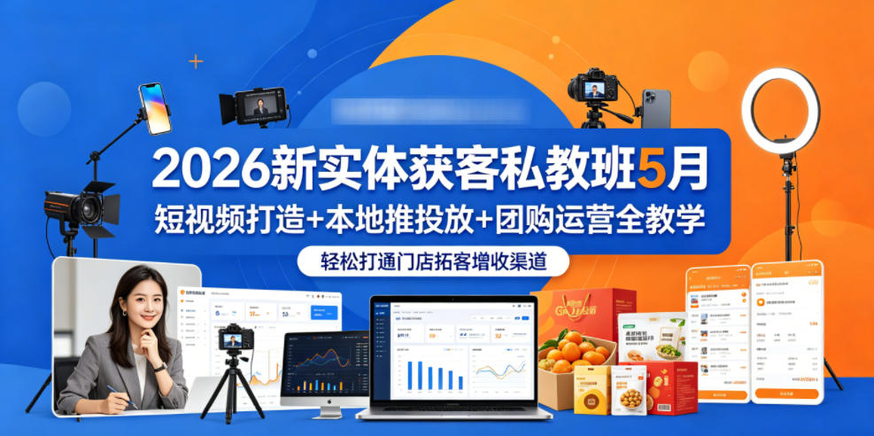2026新实体获客私教班5月课程:短视频引流+本地推广+团购运营全攻略,助力门店拓客增收-资源项目网