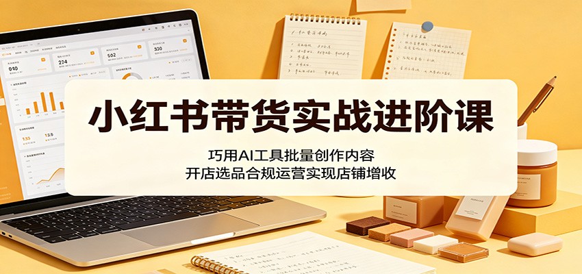 小红书高效带货技巧：AI工具助力批量内容创作，合规运营提升店铺收益-资源项目网