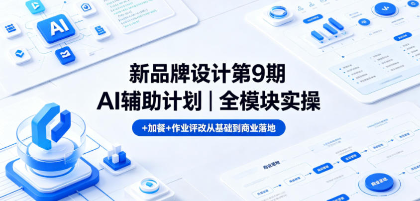 新品牌设计第9期AI辅助计划：全模块实操、加餐与作业评改，助力从基础到商业落地-资源项目网