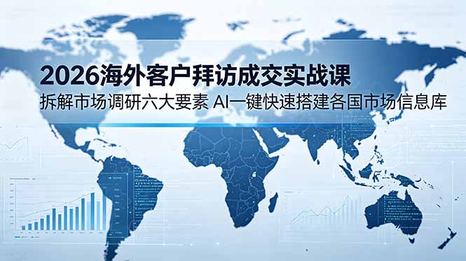 2026海外客户拜访成交实战课：AI一键快速搭建各国市场信息库-资源项目网