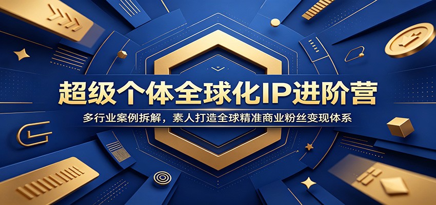 超级个体全球化IP进阶营：多行业案例解析，素人打造全球精准商业粉丝变现体系-资源项目网