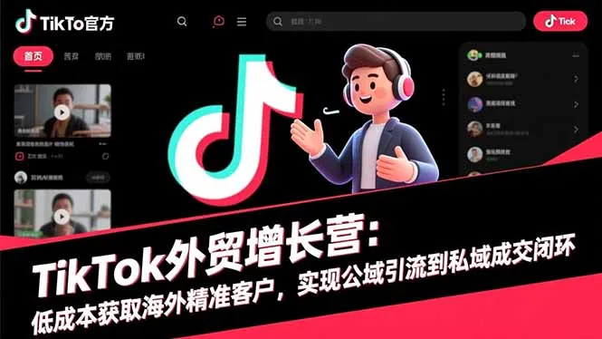 TikTok外贸增长营:低成本获取海外精准客户,实现公域引流到私域成交闭环-资源项目网