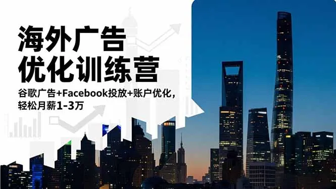 海外广告优化训练营：谷歌+Facebook投放+账户管理，月薪1-3万轻松实现-资源项目网