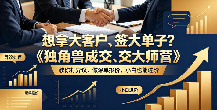 《独角兽成交大师营》：小白进阶指南，教你如何应对异议并实现大单成交-资源项目网