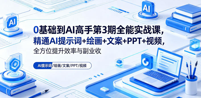 0基础到AI高手第3期全能实战课：精通AI提示词、绘画、文案、PPT及视频，提升效率与副业收益-资源项目网