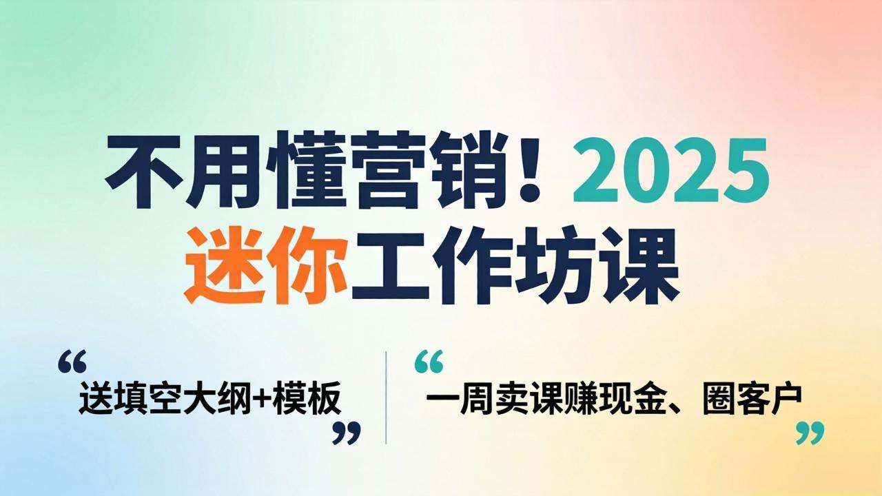 2025迷你工作坊课程：赠送完整大纲与模板，一周内实现销售并吸引客户-资源项目网