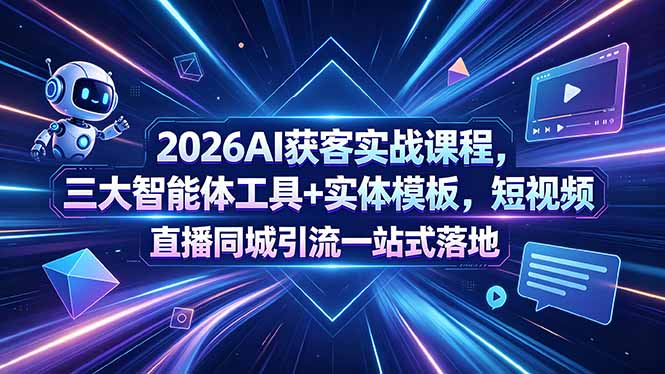 2026AI获客实战课程：三大智能体工具+实体模板，短视频直播同城引流一站式落地-资源项目网