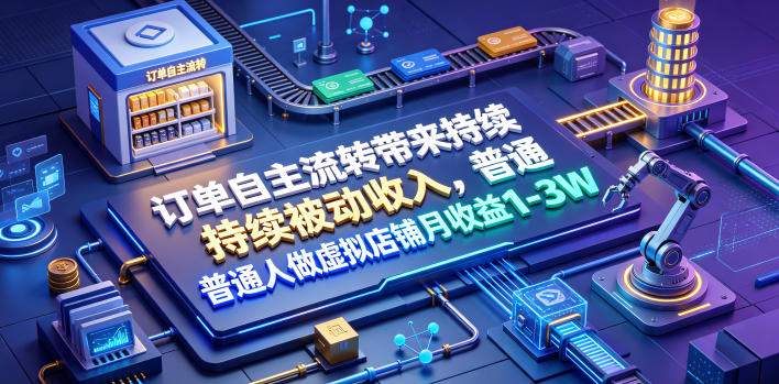 揭秘:订单自主流转实现月入1-3万,普通人如何操作虚拟店铺-资源项目网
