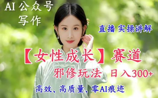 AI写作女性成长赛道内容邪修玩法,日入5张+直播落地实操讲解-资源项目网