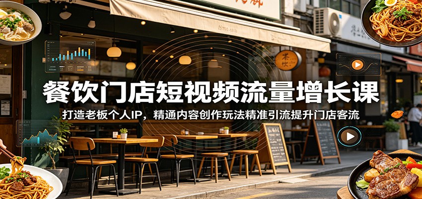 餐饮门店短视频流量增长课：打造老板个人IP，精通内容创作玩法精准引流提升门店客流-资源项目网
