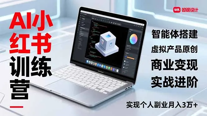 AI小红书训练营2.0：智能体搭建、虚拟产品原创与商业变现，实战进阶，月入3万+副业指南-资源项目网