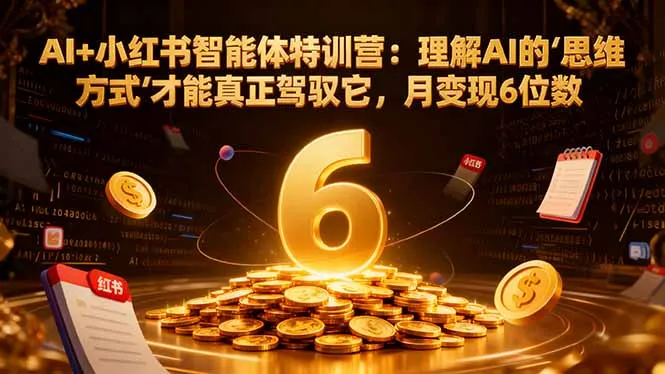 AI+小红书智能体特训营2.0：掌握AI思维，月入6位数-资源项目网