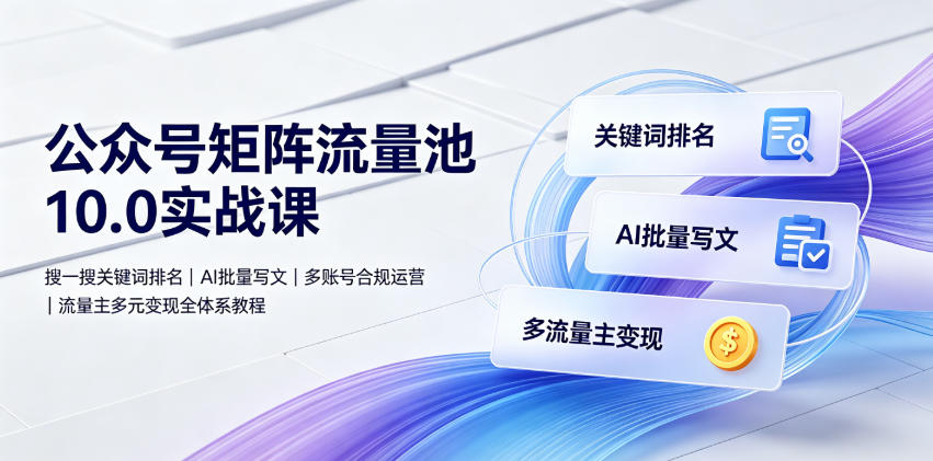 公众号矩阵流量池10.0实战课程：搜一搜关键词排名、AI批量写文、多账号合规运营、流量主多元变现全体系教程-资源项目网