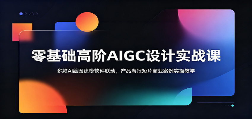 零基础高阶AIGC设计实战课：多款软件联动，产品海报短片商业案例实操教学-资源项目网