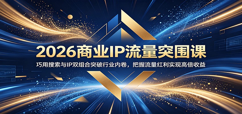 2026商业IP流量突围课：掌握搜索与IP双策略，突破行业竞争，获取高收益-资源项目网