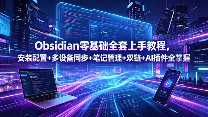 Obsidian零基础入门教程:全面掌握安装、多设备同步、笔记管理、双链及AI插件-资源项目网