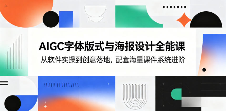 AIGC字体与海报设计全能课程：软件实操到创意落地，海量课件系统进阶-资源项目网