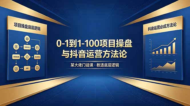 ‘0-1到1-100项目操盘底层逻辑+抖音运营必成方法论，某大佬门徒课教透’-资源项目网