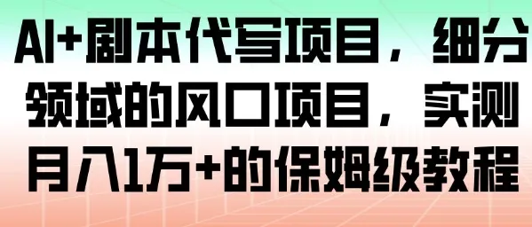 AI剧本代写项目:月入1W+的保姆级教程,细分领域风口-资源项目网