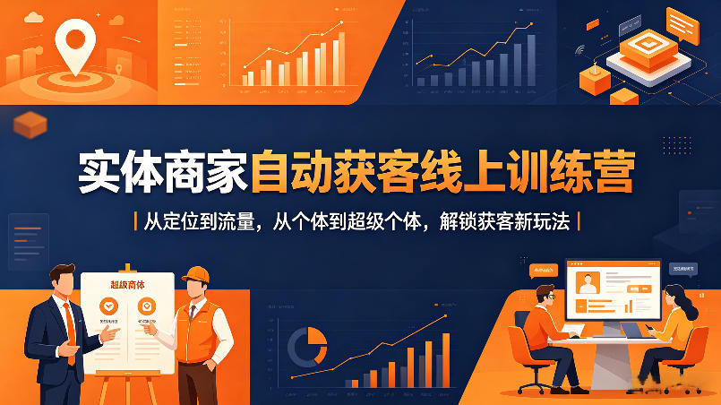 实体商家线上获客训练营：从定位到流量，个体到超级个体的获客新策略-资源项目网